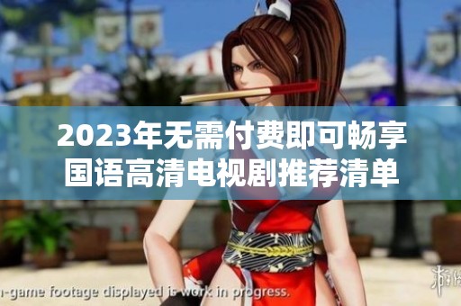 2023年无需付费即可畅享国语高清电视剧推荐清单