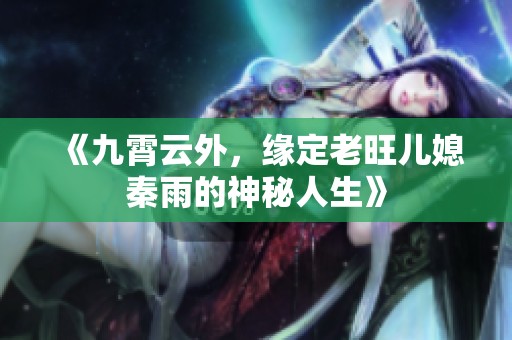 《九霄云外，缘定老旺儿媳秦雨的神秘人生》