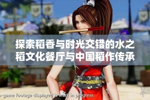 探索稻香与时光交错的水之稻文化餐厅与中国稻作传承