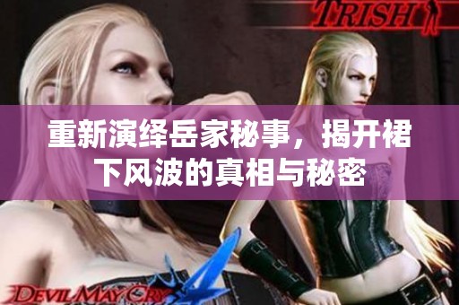 重新演绎岳家秘事，揭开裙下风波的真相与秘密