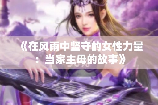 《在风雨中坚守的女性力量：当家主母的故事》