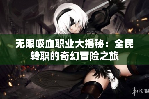 无限吸血职业大揭秘：全民转职的奇幻冒险之旅