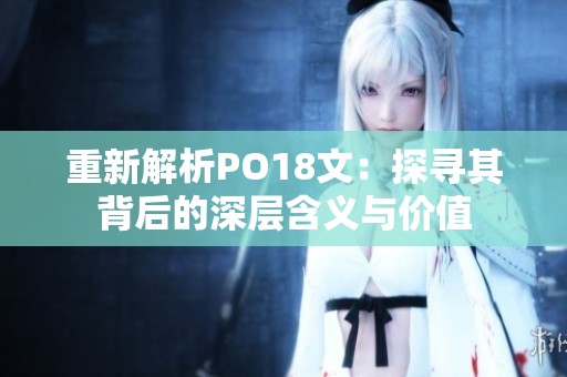 重新解析PO18文：探寻其背后的深层含义与价值