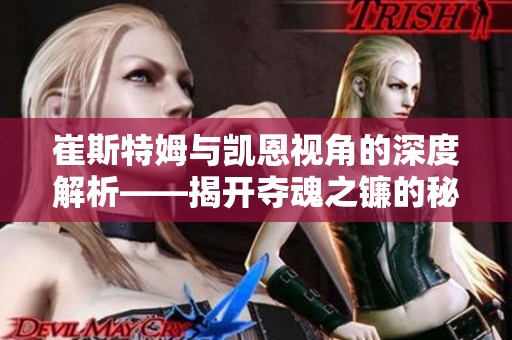 崔斯特姆与凯恩视角的深度解析——揭开夺魂之镰的秘密