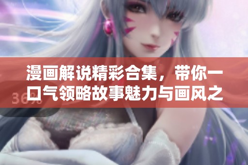 漫画解说精彩合集，带你一口气领略故事魅力与画风之美