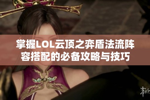 掌握LOL云顶之弈盾法流阵容搭配的必备攻略与技巧