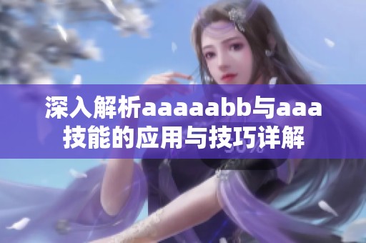 深入解析aaaaabb与aaa技能的应用与技巧详解