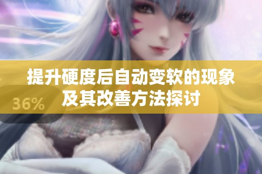 提升硬度后自动变软的现象及其改善方法探讨