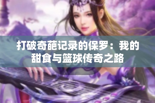 打破奇葩记录的保罗：我的甜食与篮球传奇之路