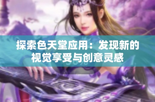 探索色天堂应用：发现新的视觉享受与创意灵感