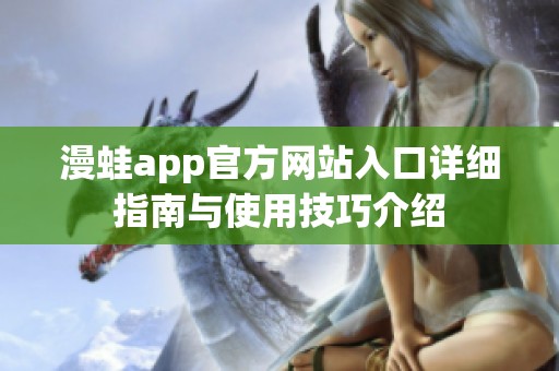漫蛙app官方网站入口详细指南与使用技巧介绍