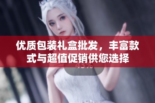 优质包装礼盒批发，丰富款式与超值促销供您选择