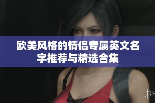 欧美风格的情侣专属英文名字推荐与精选合集