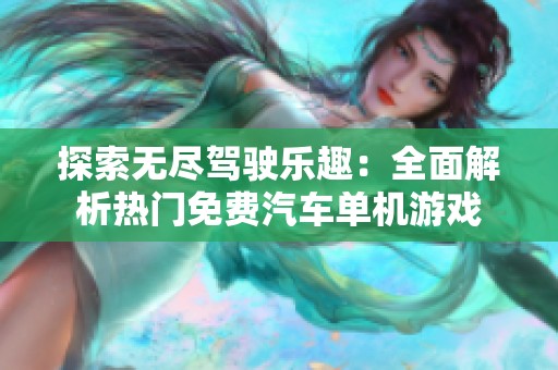 探索无尽驾驶乐趣：全面解析热门免费汽车单机游戏