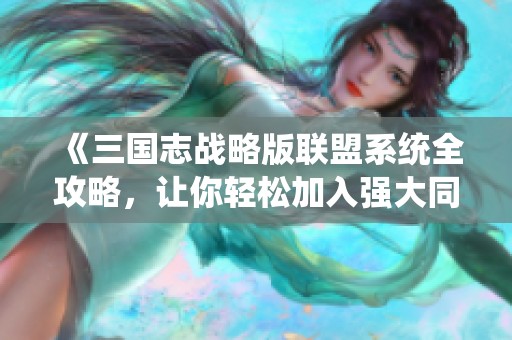 《三国志战略版联盟系统全攻略，让你轻松加入强大同盟》