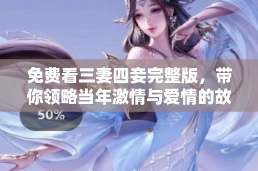 免费看三妻四妾完整版，带你领略当年激情与爱情的故事