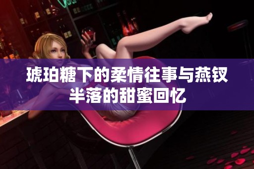 琥珀糖下的柔情往事与燕钗半落的甜蜜回忆