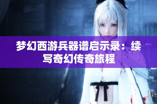 梦幻西游兵器谱启示录：续写奇幻传奇旅程