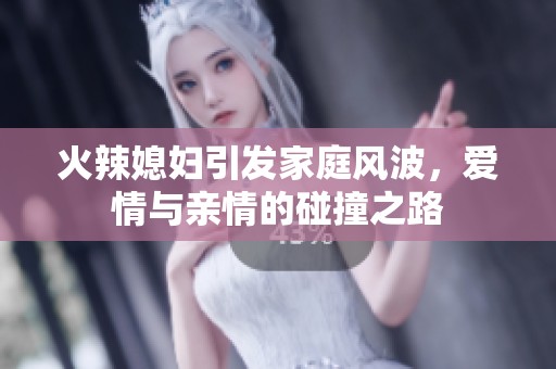 火辣媳妇引发家庭风波，爱情与亲情的碰撞之路