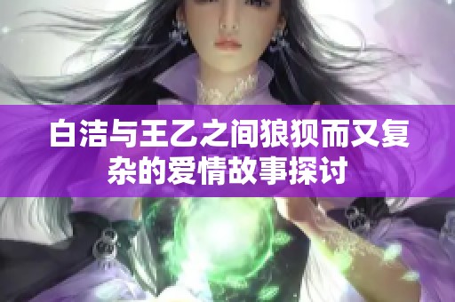 白洁与王乙之间狼狈而又复杂的爱情故事探讨