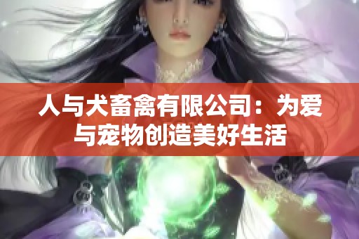 人与犬畜禽有限公司：为爱与宠物创造美好生活