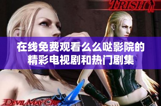 在线免费观看么么哒影院的精彩电视剧和热门剧集