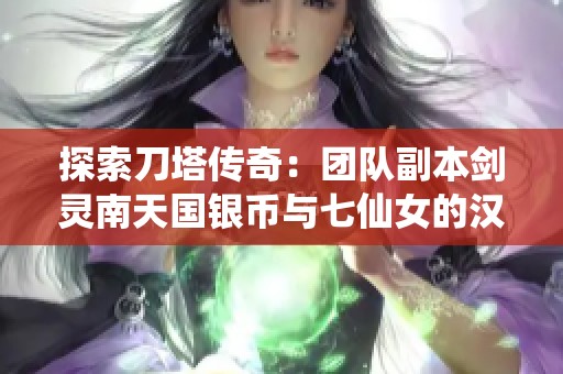 探索刀塔传奇：团队副本剑灵南天国银币与七仙女的汉末霸业之路
