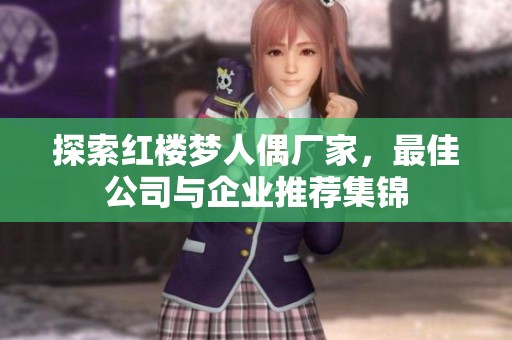 探索红楼梦人偶厂家，最佳公司与企业推荐集锦