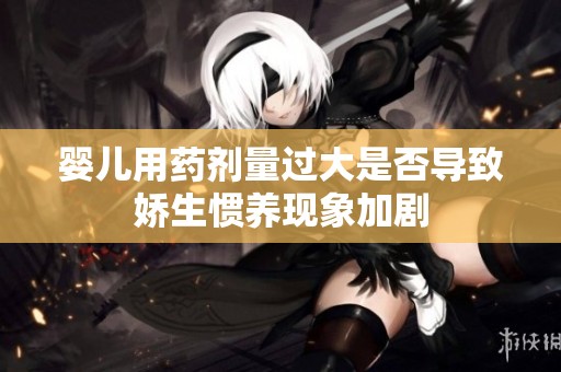婴儿用药剂量过大是否导致娇生惯养现象加剧