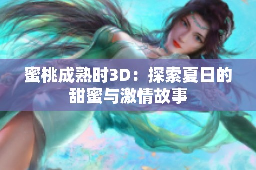 蜜桃成熟时3D：探索夏日的甜蜜与激情故事