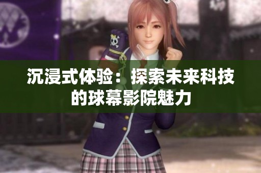 沉浸式体验：探索未来科技的球幕影院魅力