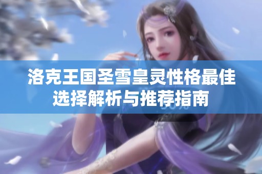 洛克王国圣雪皇灵性格最佳选择解析与推荐指南