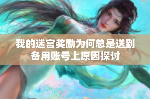 我的迷宫奖励为何总是送到备用账号上原因探讨