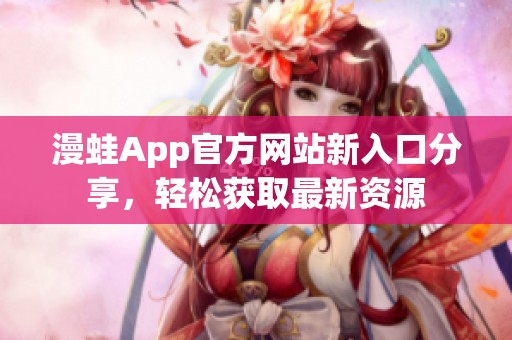 漫蛙App官方网站新入口分享，轻松获取最新资源