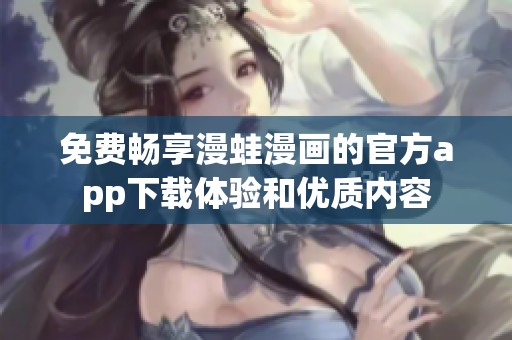 免费畅享漫蛙漫画的官方app下载体验和优质内容