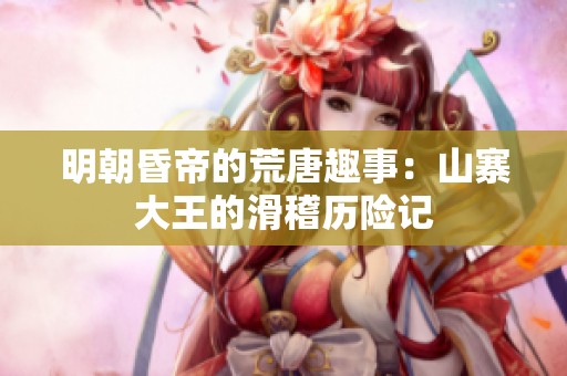 明朝昏帝的荒唐趣事：山寨大王的滑稽历险记