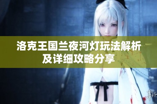 洛克王国兰夜河灯玩法解析及详细攻略分享
