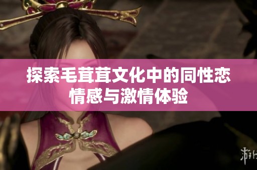 探索毛茸茸文化中的同性恋情感与激情体验