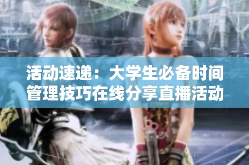活动速递：大学生必备时间管理技巧在线分享直播活动预告