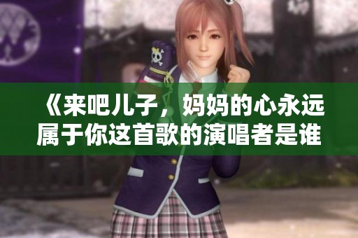 《来吧儿子，妈妈的心永远属于你这首歌的演唱者是谁》