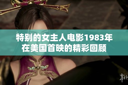 特别的女主人电影1983年在美国首映的精彩回顾