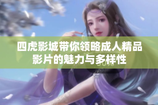 四虎影城带你领略成人精品影片的魅力与多样性