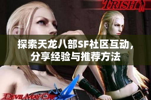 探索天龙八部SF社区互动，分享经验与推荐方法