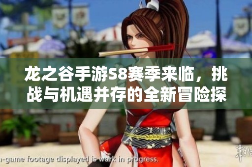 龙之谷手游S8赛季来临，挑战与机遇并存的全新冒险探索