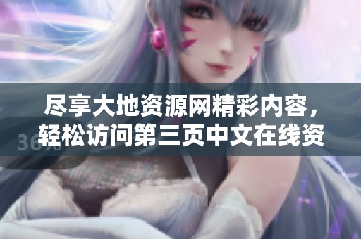 尽享大地资源网精彩内容，轻松访问第三页中文在线资源