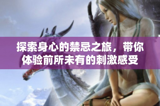 探索身心的禁忌之旅，带你体验前所未有的刺激感受