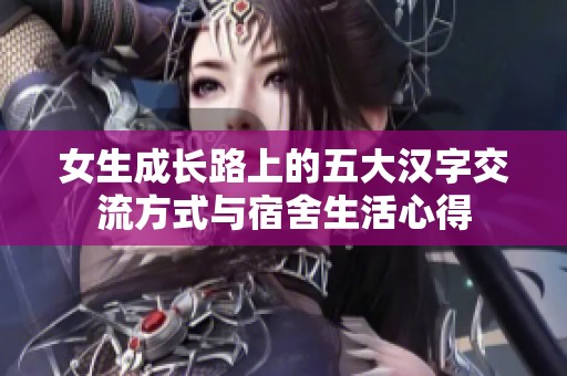 女生成长路上的五大汉字交流方式与宿舍生活心得