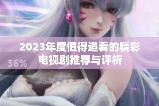 2023年度值得追看的精彩电视剧推荐与评析