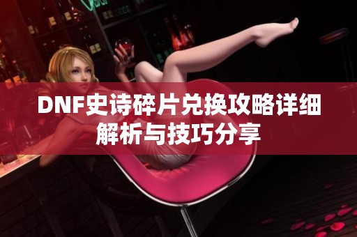 DNF史诗碎片兑换攻略详细解析与技巧分享
