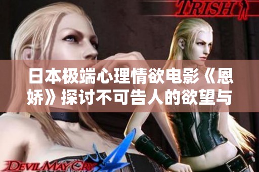 日本极端心理情欲电影《恩娇》探讨不可告人的欲望与禁忌